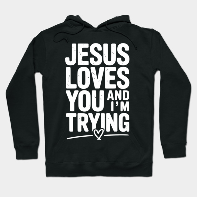 Jesus Loves You and I’m Trying Hoodie by Frank Ring