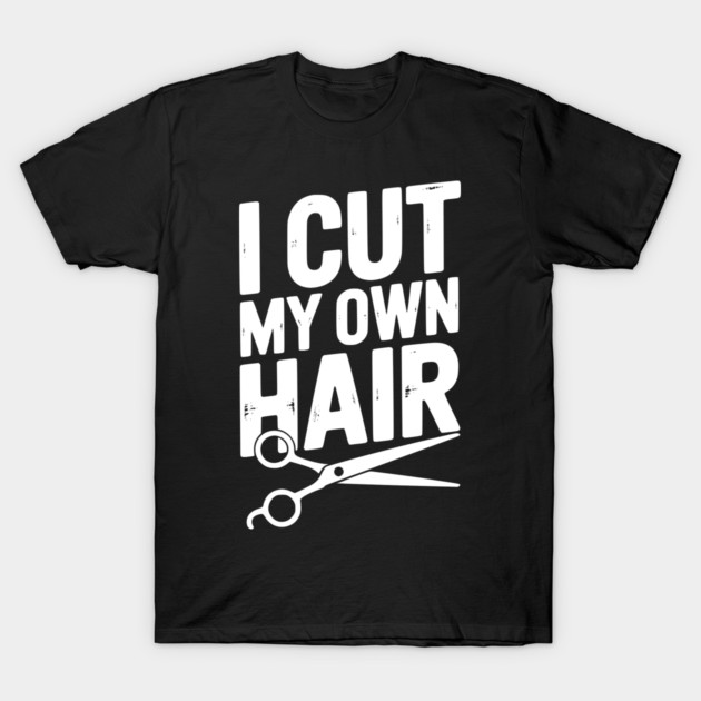 I Cut My Own Hair T-Shirt by Frank Ring