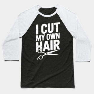 I Cut My Own Hair Baseball T-Shirt