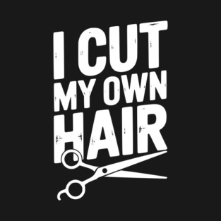 I Cut My Own Hair T-Shirt