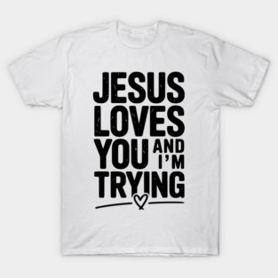 Jesus Loves You and I’m Trying T-Shirt