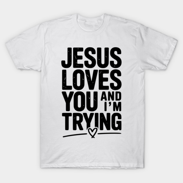 Jesus Loves You and I’m Trying T-Shirt by Frank Ring