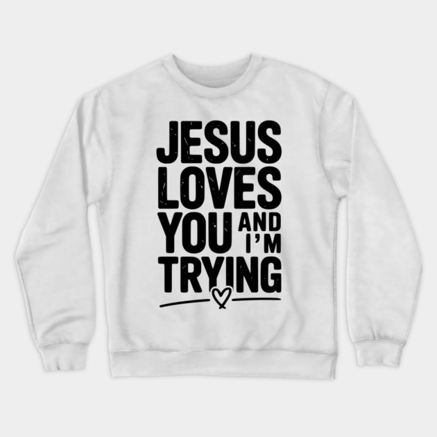 Jesus Loves You and I’m Trying Crewneck Sweatshirt by Frank Ring