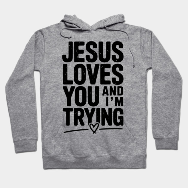 Jesus Loves You and I’m Trying Hoodie by Frank Ring