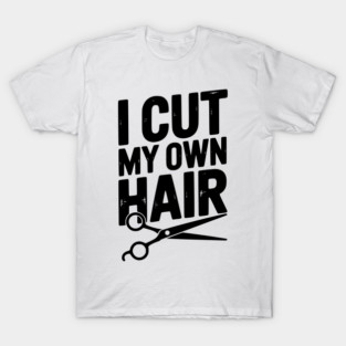 I Cut My Own Hair T-Shirt