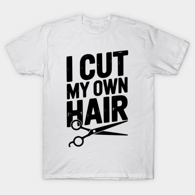 I Cut My Own Hair T-Shirt by Frank Ring