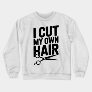 I Cut My Own Hair Crewneck Sweatshirt