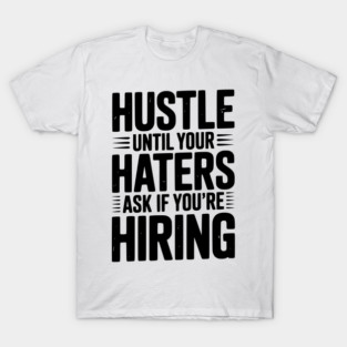Hustle Until Your Haters Ask if You’re Hiring T-Shirt