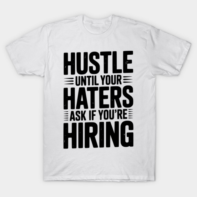 Hustle Until Your Haters Ask if You’re Hiring T-Shirt by Frank Ring
