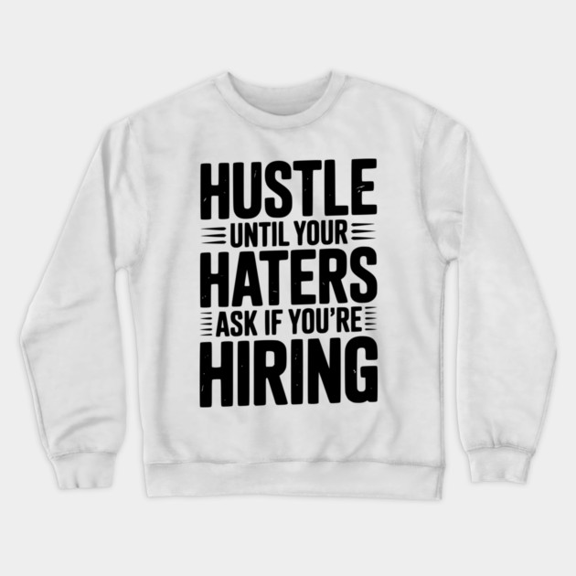 Hustle Until Your Haters Ask if You’re Hiring Crewneck Sweatshirt by Frank Ring