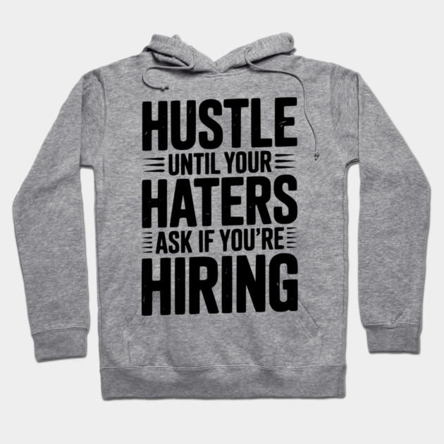 Hustle Until Your Haters Ask if You’re Hiring Hoodie by Frank Ring