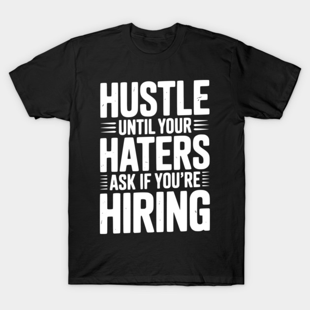 Hustle Until Your Haters Ask if You’re Hiring T-Shirt by Frank Ring