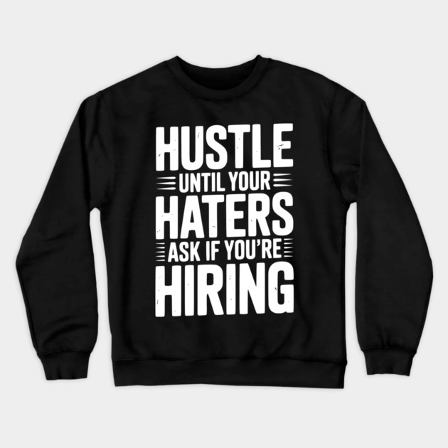 Hustle Until Your Haters Ask if You’re Hiring Crewneck Sweatshirt by Frank Ring