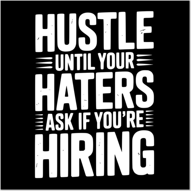Hustle Until Your Haters Ask if You’re Hiring Wall Art by Frank Ring