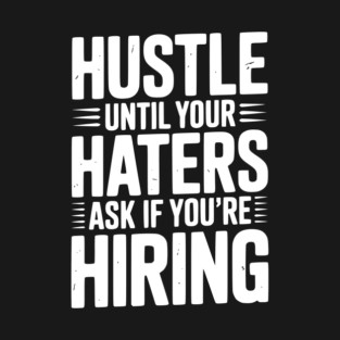 Hustle Until Your Haters Ask if You’re Hiring T-Shirt