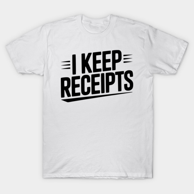 I Keep Receipts T-Shirt by Frank Ring
