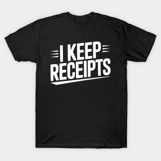 I Keep Receipts T-Shirt by Frank Ring