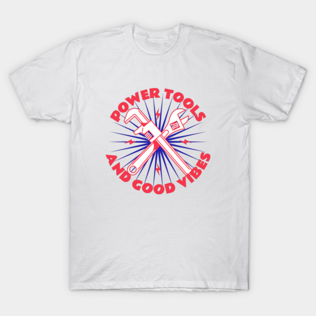 Power Tools and Good Vibes DIY Home Improvement Projects T-Shirt by Lamount Tees