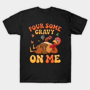 Pour Some Gravy On Me Turkey Meal Family Happy Thanksgiving T-Shirt