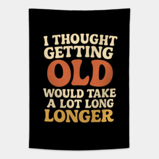 Aging Humor I Thought Getting Old Would Take A Lot Longer Funny Midlife Crisis Tapestry