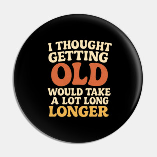 Aging Humor I Thought Getting Old Would Take A Lot Longer Funny Midlife Crisis Pin