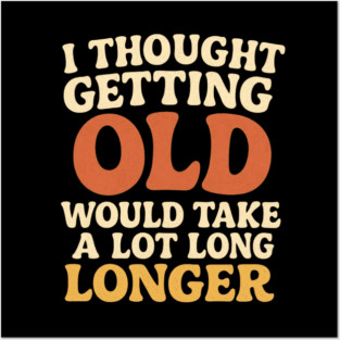 Aging Humor I Thought Getting Old Would Take A Lot Longer Funny Midlife Crisis Posters and Art