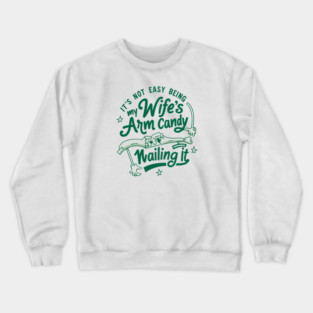 Its Not Easy Being My Wifes Arm Candy Crewneck Sweatshirt
