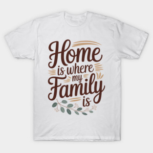 Home Is Where My Family Is Family Gift T-Shirt