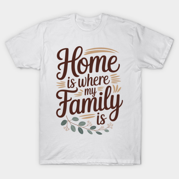 Home Is Where My Family Is Family Gift T-Shirt by Emmanuel's Store 4