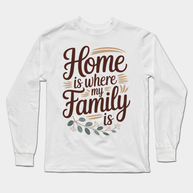 Home Is Where My Family Is Family Gift Long Sleeve T-Shirt by Emmanuel's Store 4
