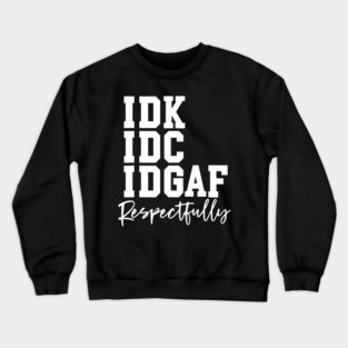Idk Idc Idgaf Respectfully Saying Crewneck Sweatshirt