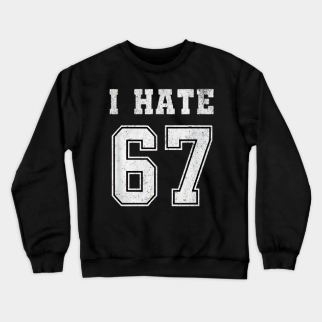I HATE 67 - Funny 67 Meme - I Hate 67 Slang Joke Crewneck Sweatshirt by ArtistTee ⭐⭐⭐⭐⭐
