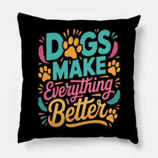 Dogs Make Everything Better T-Shirt | Funny Dog Lover Quote Tee | Cute Puppy Paw Print Apparel for Dog Moms & Dads | Pet Owner Gift Idea | Animal Lover Shirt for Puppy Lovers, Pet Parents & Dog Enthusiasts Pillow