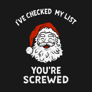 I've Checked My List You're Screwed Sarcastic Santa T-Shirt