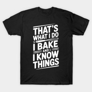 That’s What I Do I Bake and I Know Things T-Shirt