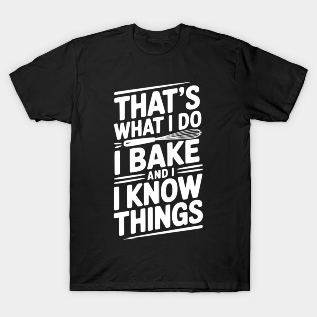 That’s What I Do I Bake and I Know Things T-Shirt by Frank Ring