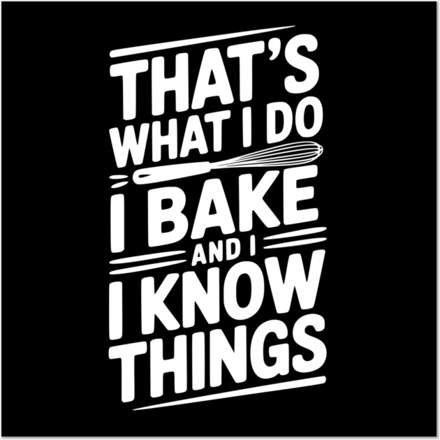That’s What I Do I Bake and I Know Things Wall Art by Frank Ring