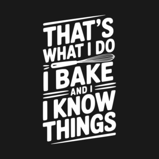That’s What I Do I Bake and I Know Things T-Shirt