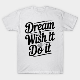 Dream It Wish It Do It T-Shirt