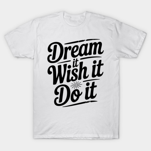 Dream It Wish It Do It T-Shirt by Frank Ring