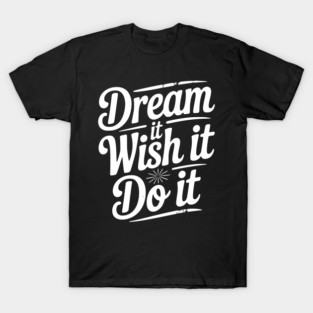 Dream It Wish It Do It T-Shirt