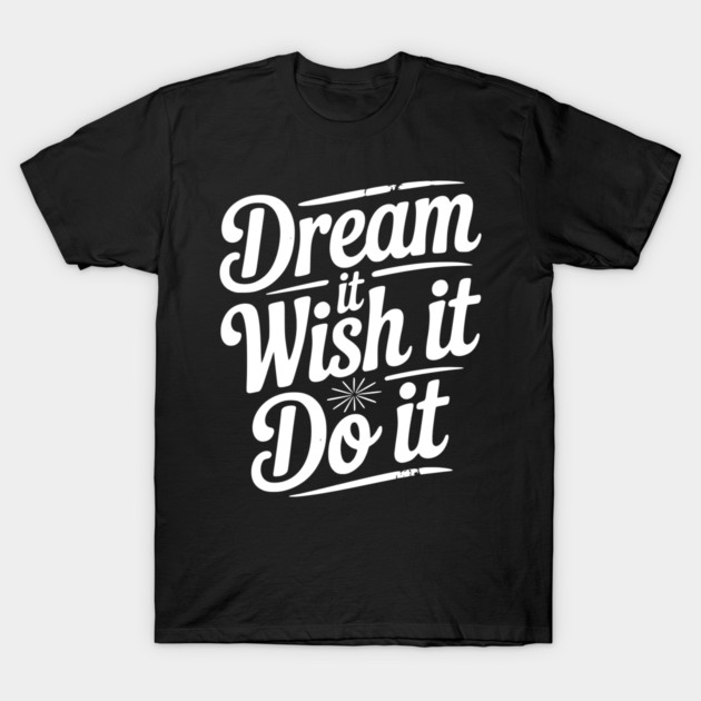 Dream It Wish It Do It T-Shirt by Frank Ring