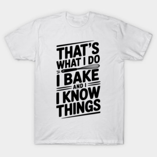 That’s What I Do I Bake and I Know Things T-Shirt