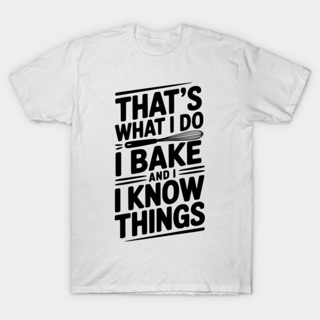 That’s What I Do I Bake and I Know Things T-Shirt by Frank Ring