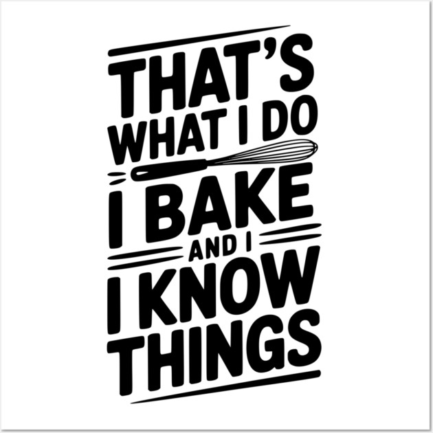 That’s What I Do I Bake and I Know Things Wall Art by Frank Ring