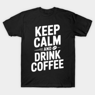 Keep Calm and Drink Coffee T-Shirt