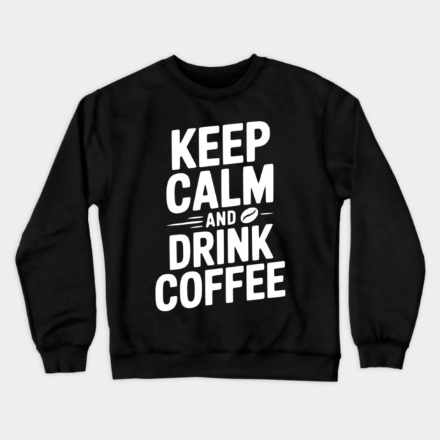 Keep Calm and Drink Coffee Crewneck Sweatshirt by Frank Ring