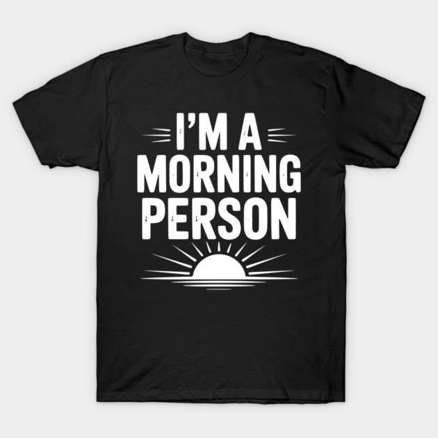 I’m a Morning Person T-Shirt by Frank Ring