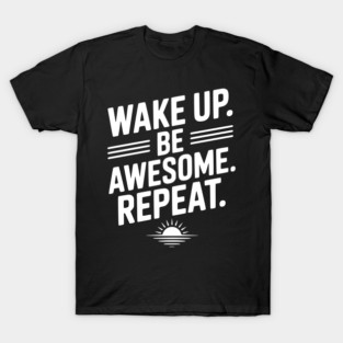 Wake Up. Be Awesome. Repeat. T-Shirt