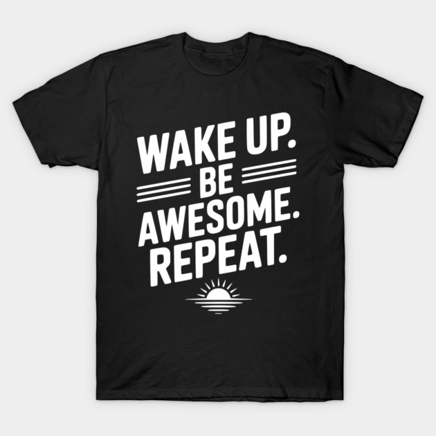 Wake Up. Be Awesome. Repeat. T-Shirt by Frank Ring